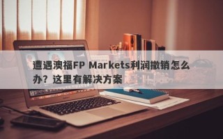 遭遇澳福FP Markets利润撤销怎么办？这里有解决方案