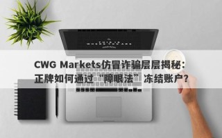 CWG Markets仿冒诈骗层层揭秘：正牌如何通过“障眼法”冻结账户？