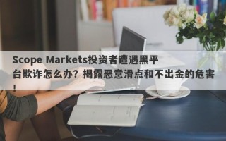 Scope Markets投资者遭遇黑平台欺诈怎么办？揭露恶意滑点和不出金的危害！