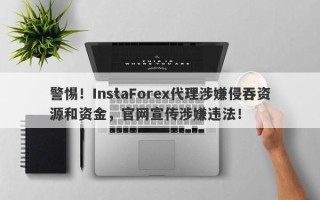 警惕！InstaForex代理涉嫌侵吞资源和资金，官网宣传涉嫌违法！