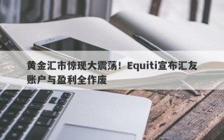 黄金汇市惊现大震荡！Equiti宣布汇友账户与盈利全作废