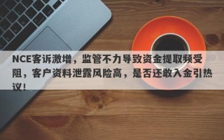 NCE客诉激增，监管不力导致资金提取频受阻，客户资料泄露风险高，是否还敢入金引热议！