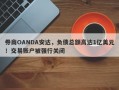 券商OANDA安达，负债总额高达1亿美元！交易账户被强行关闭