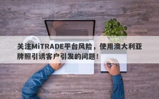 关注MiTRADE平台风险，使用澳大利亚牌照引诱客户引发的问题！