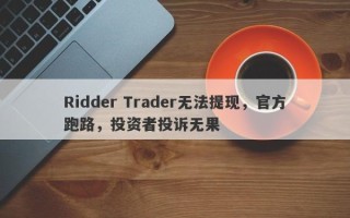 Ridder Trader无法提现，官方跑路，投资者投诉无果