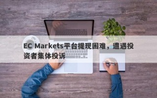 EC Markets平台提现困难，遭遇投资者集体投诉