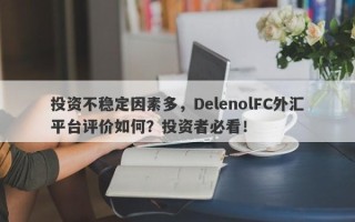 投资不稳定因素多，DelenolFC外汇平台评价如何？投资者必看！