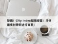 警惕！City Index超限经营！只使用支付牌照进行交易！