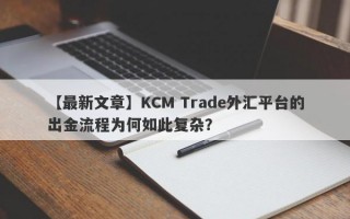 【最新文章】KCM Trade外汇平台的出金流程为何如此复杂？