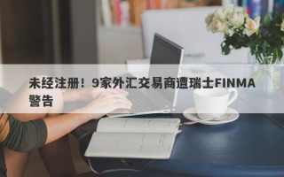 未经注册！9家外汇交易商遭瑞士FINMA警告