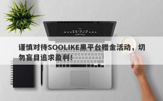 谨慎对待SOOLIKE黑平台赠金活动，切勿盲目追求盈利！