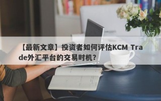 【最新文章】投资者如何评估KCM Trade外汇平台的交易时机？
