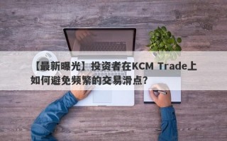 【最新曝光】投资者在KCM Trade上如何避免频繁的交易滑点？