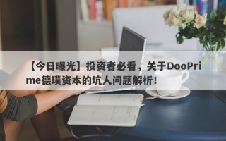 【今日曝光】投资者必看，关于DooPrime德璞资本的坑人问题解析！