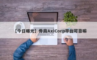 【今日曝光】券商AxiCorp平台可靠嘛
