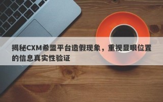 揭秘CXM希盟平台造假现象，重视显眼位置的信息真实性验证