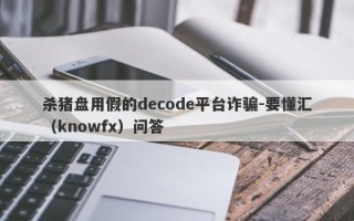 杀猪盘用假的decode平台诈骗-要懂汇（knowfx）问答