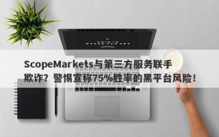 ScopeMarkets与第三方服务联手欺诈？警惕宣称75%胜率的黑平台风险！