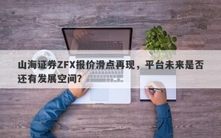 山海证券ZFX报价滑点再现，平台未来是否还有发展空间？