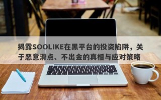 揭露SOOLIKE在黑平台的投资陷阱，关于恶意滑点、不出金的真相与应对策略