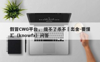 假冒CWG平台， 提不了币不讓出金-要懂汇（knowfx）问答