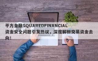 平方金融SQUAREDFINANCIAL资金安全问题引发热议，深度解析交易资金去向！