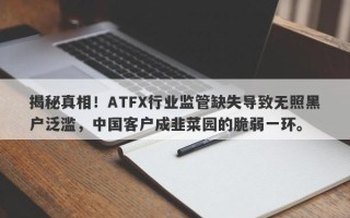 揭秘真相！ATFX行业监管缺失导致无照黑户泛滥，中国客户成韭菜园的脆弱一环。