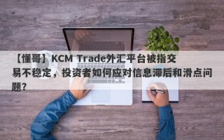 【懂哥】KCM Trade外汇平台被指交易不稳定，投资者如何应对信息滞后和滑点问题？