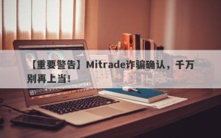 【重要警告】Mitrade诈骗确认，千万别再上当！