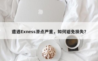 遭遇Exness滑点严重，如何避免损失？