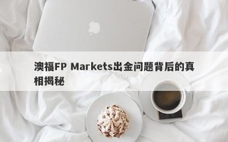 澳福FP Markets出金问题背后的真相揭秘