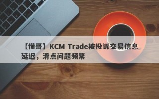 【懂哥】KCM Trade被投诉交易信息延迟，滑点问题频繁
