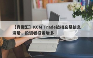 【真懂汇】KCM Trade被指交易信息滞后，投资者投诉增多
