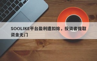 SOOLIKE平台盈利遭扣除，投资者提取资金无门