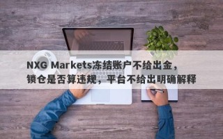 NXG Markets冻结账户不给出金，锁仓是否算违规，平台不给出明确解释