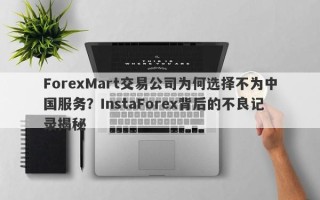 ForexMart交易公司为何选择不为中国服务？InstaForex背后的不良记录揭秘