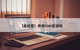 【毒蛇君】券商GMI靠谱吗
