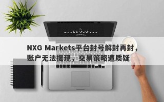 NXG Markets平台封号解封再封，账户无法提现，交易策略遭质疑