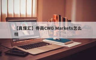 【真懂汇】券商CWG Markets怎么样
