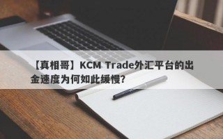 【真相哥】KCM Trade外汇平台的出金速度为何如此缓慢？