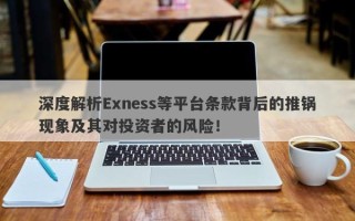 深度解析Exness等平台条款背后的推锅现象及其对投资者的风险！