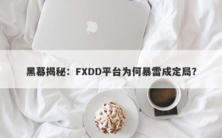 黑幕揭秘：FXDD平台为何暴雷成定局？