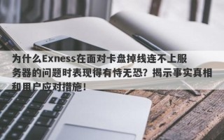 为什么Exness在面对卡盘掉线连不上服务器的问题时表现得有恃无恐？揭示事实真相和用户应对措施！