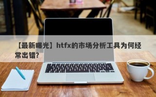 【最新曝光】htfx的市场分析工具为何经常出错？