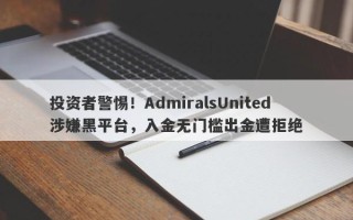 投资者警惕！AdmiralsUnited涉嫌黑平台，入金无门槛出金遭拒绝