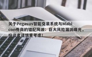 关于Pegasus智能交易系统与Mabicon券商的错配风波：巨大风险漏洞曝光，投资者请慎重考虑！