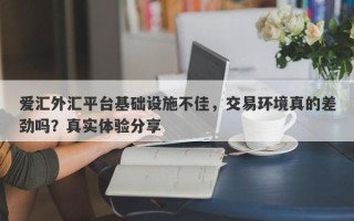 爱汇外汇平台基础设施不佳，交易环境真的差劲吗？真实体验分享