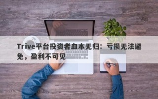 Trive平台投资者血本无归：亏损无法避免，盈利不可见