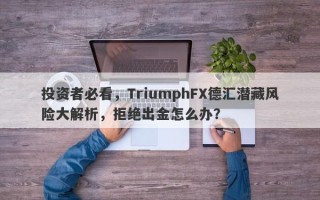 投资者必看，TriumphFX德汇潜藏风险大解析，拒绝出金怎么办？