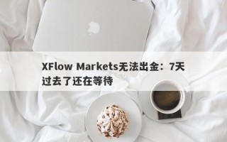 XFlow Markets无法出金：7天过去了还在等待